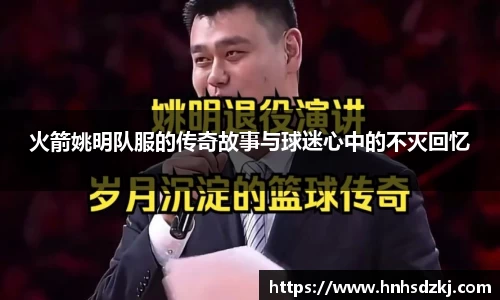 火箭姚明队服的传奇故事与球迷心中的不灭回忆