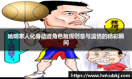 姚明家人化身动漫角色展现创意与温情的精彩瞬间
