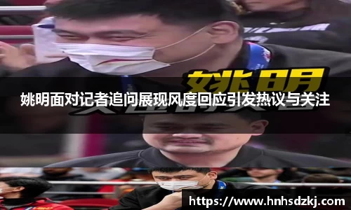 姚明面对记者追问展现风度回应引发热议与关注