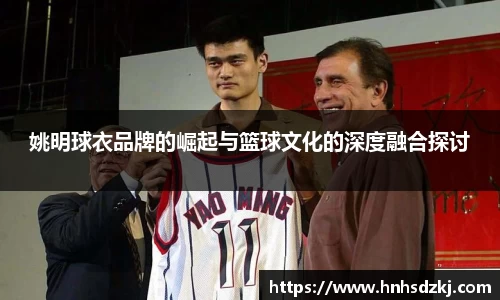 姚明球衣品牌的崛起与篮球文化的深度融合探讨