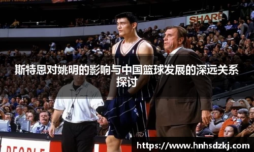 斯特恩对姚明的影响与中国篮球发展的深远关系探讨