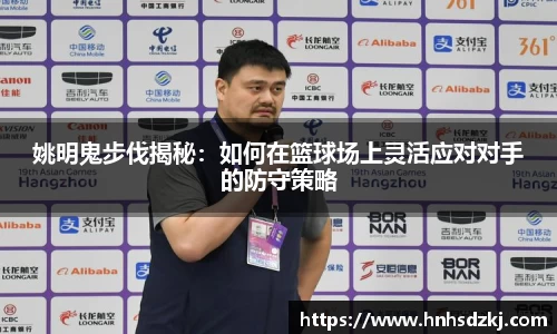 姚明鬼步伐揭秘：如何在篮球场上灵活应对对手的防守策略