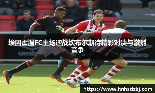 埃因霍温FC主场迎战坎布尔期待精彩对决与激烈竞争