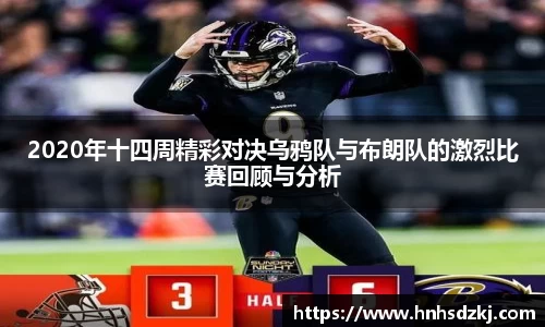 2020年十四周精彩对决乌鸦队与布朗队的激烈比赛回顾与分析
