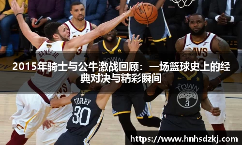 2015年骑士与公牛激战回顾：一场篮球史上的经典对决与精彩瞬间