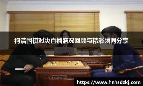 柯洁围棋对决直播盛况回顾与精彩瞬间分享