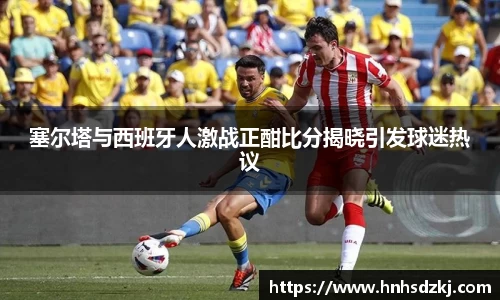 塞尔塔与西班牙人激战正酣比分揭晓引发球迷热议