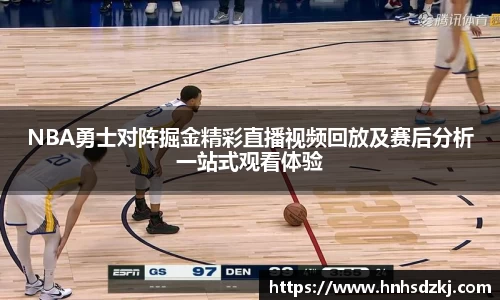 NBA勇士对阵掘金精彩直播视频回放及赛后分析一站式观看体验