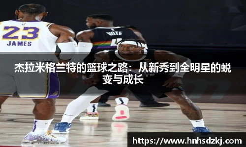 杰拉米格兰特的篮球之路：从新秀到全明星的蜕变与成长